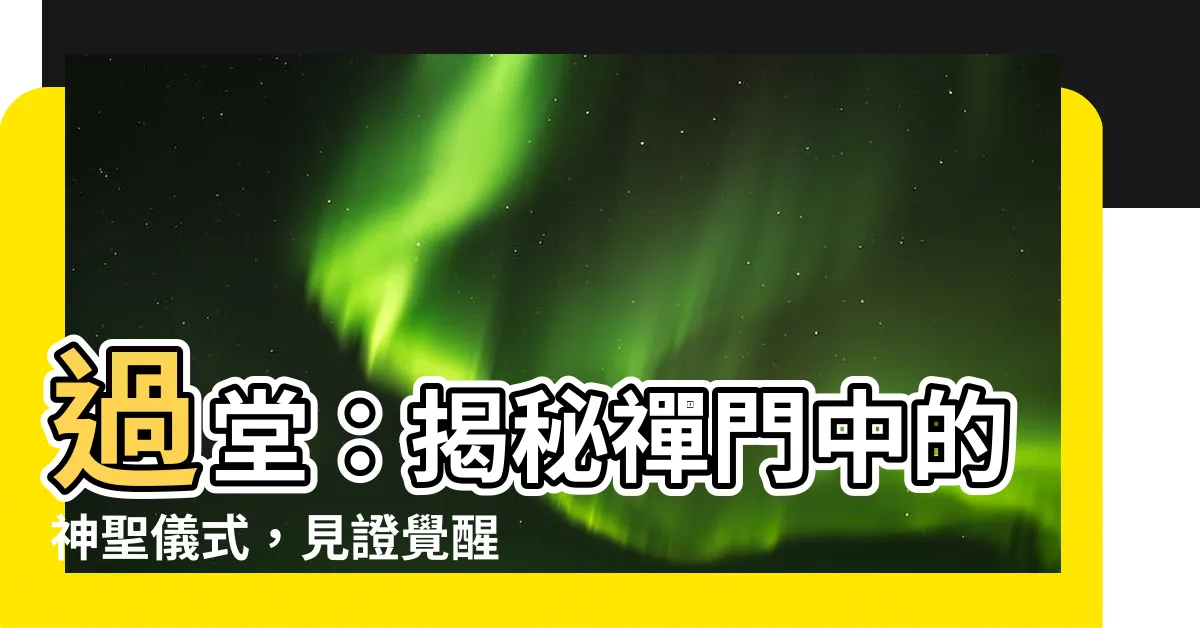 【過堂意思】過堂：揭秘禪門中的神聖儀式，見證覺醒之路