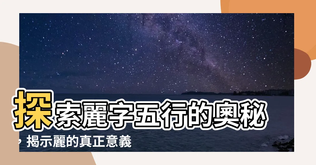 【麗字五行】探索麗字五行的奧秘，揭示麗的真正意義與五行屬性！