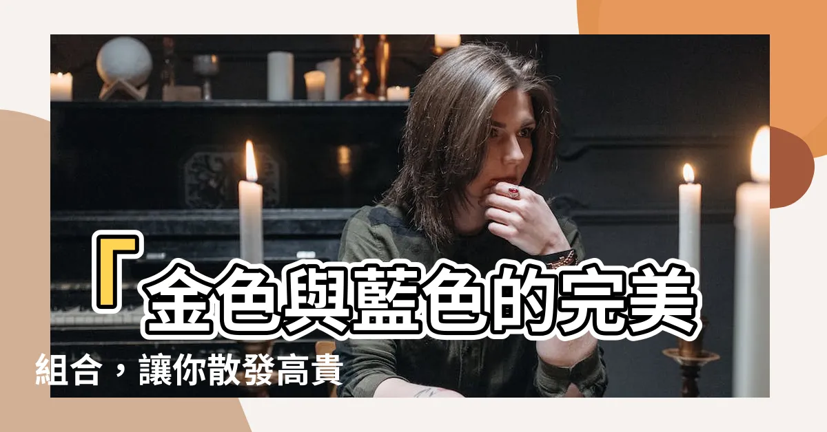 【金色配藍色】「金色與藍色的完美組合，讓你散發高貴魅力」