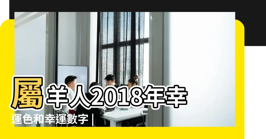 屬羊人2018年幸運色和幸運數字 |屬羊的人2018年幸運色和幸運數字 |屬羊人2023幸運數字有哪些 |【屬羊2018年的吉祥數字】