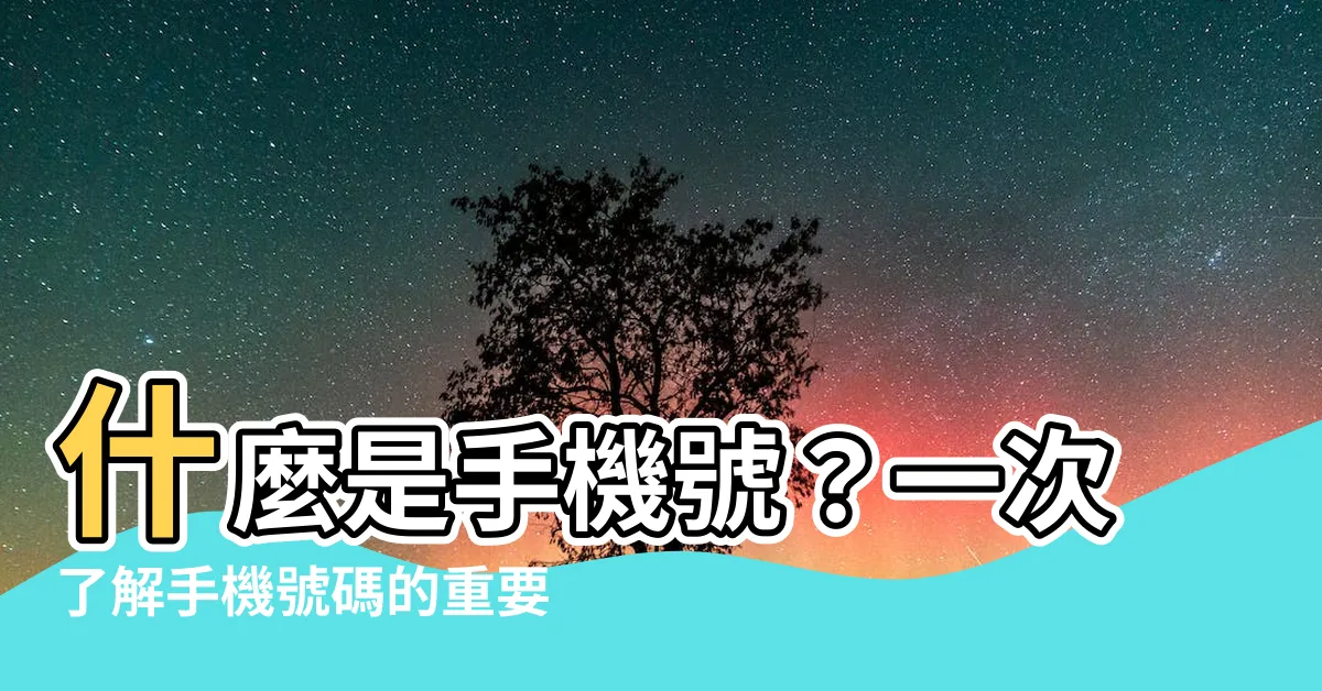 【手機號是什麼】什麼是手機號？一次瞭解手機號碼的重要性與功能