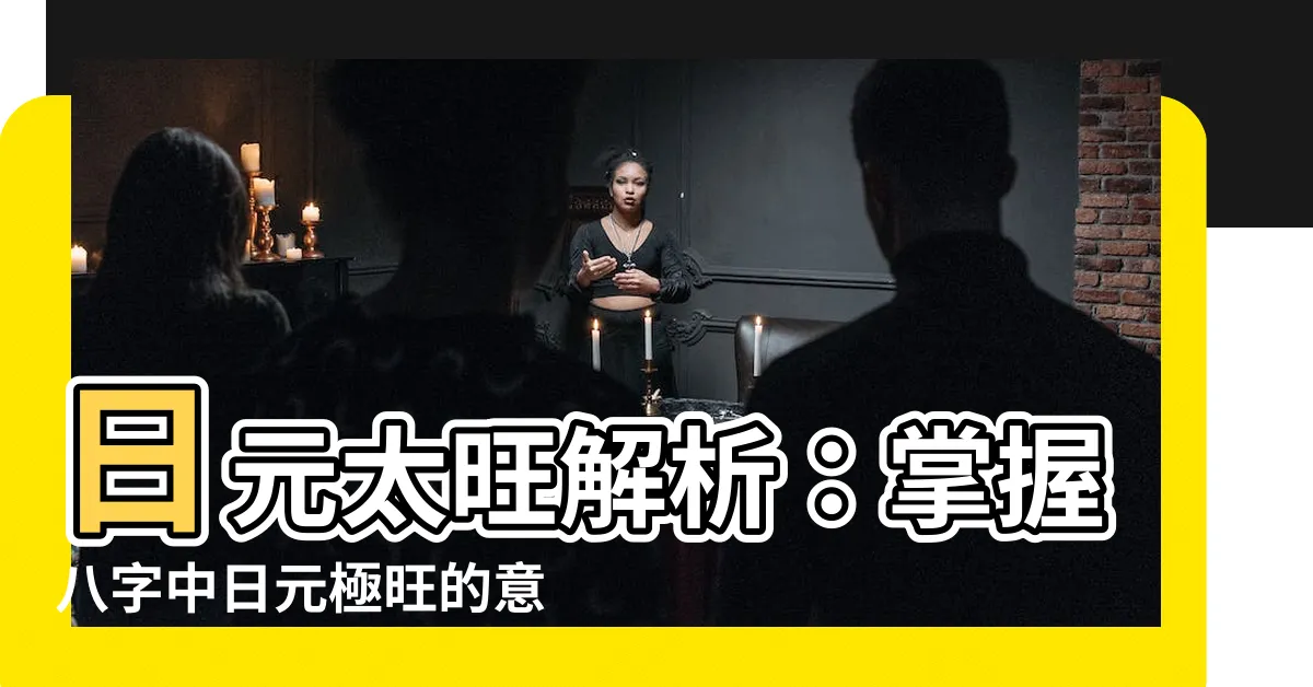 【日元太旺】日元太旺解析：掌握八字中日元極旺的意義