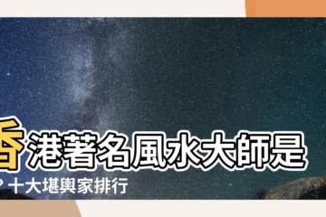 【香港 風水師 有名】香港著名風水大師是誰？十大堪輿家排行榜大公開！