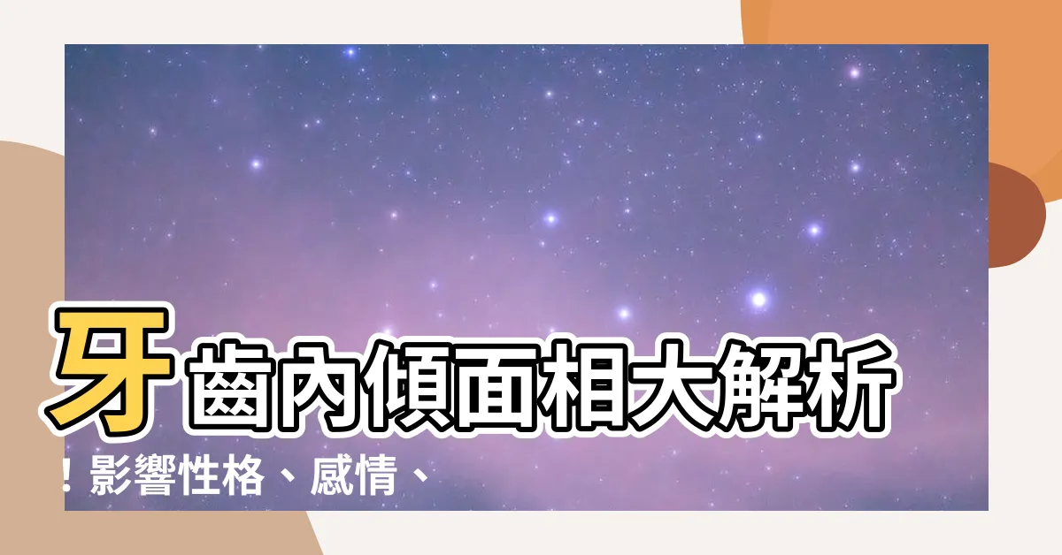【牙齒內傾面相】牙齒內傾面相大解析！影響性格、感情、事業 運勢