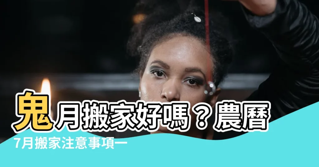 【農曆7月可以搬家嗎】鬼月搬家好嗎？農曆7月搬家注意事項一次看