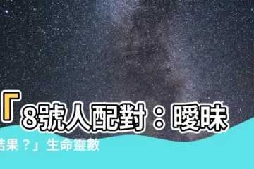 【8號人配對】「8號人配對：曖昧的結果？」生命靈數1和7號人的奇幻對決