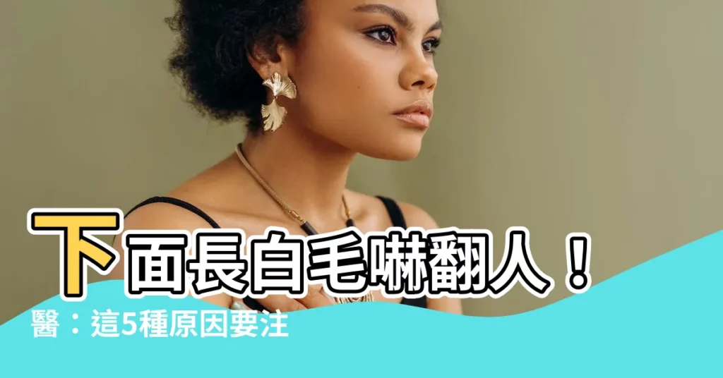 【下面長白毛】下面長白毛嚇翻人！醫：這5種原因要注意，別硬拔恐慘！