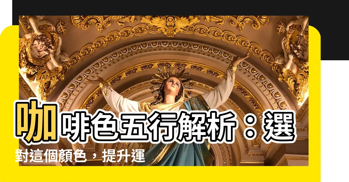【咖啡色五行屬什麼】咖啡色五行解析：選對這個顏色，提升運勢不是夢！