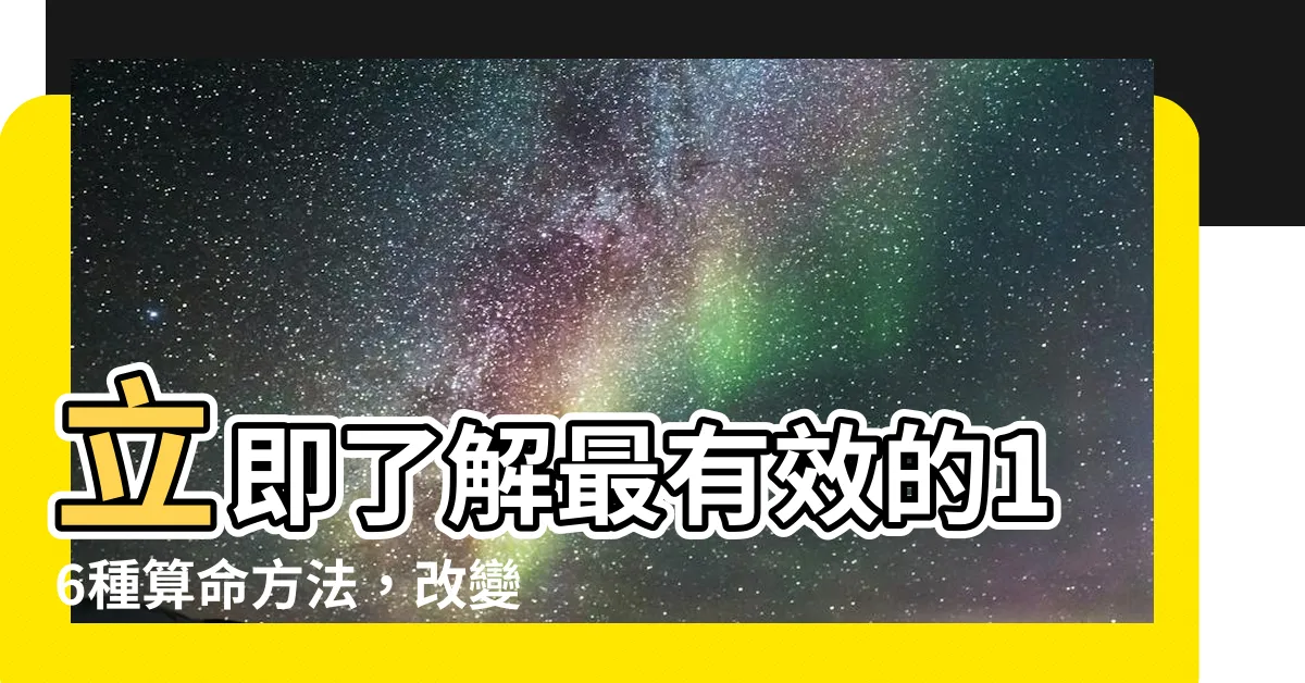 【算命方法】立即瞭解最有效的16種算命方法，改變你的命運！