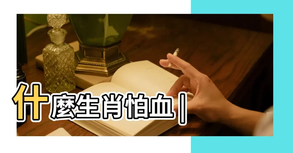 什麼生肖怕血 |【怕血的生肖】