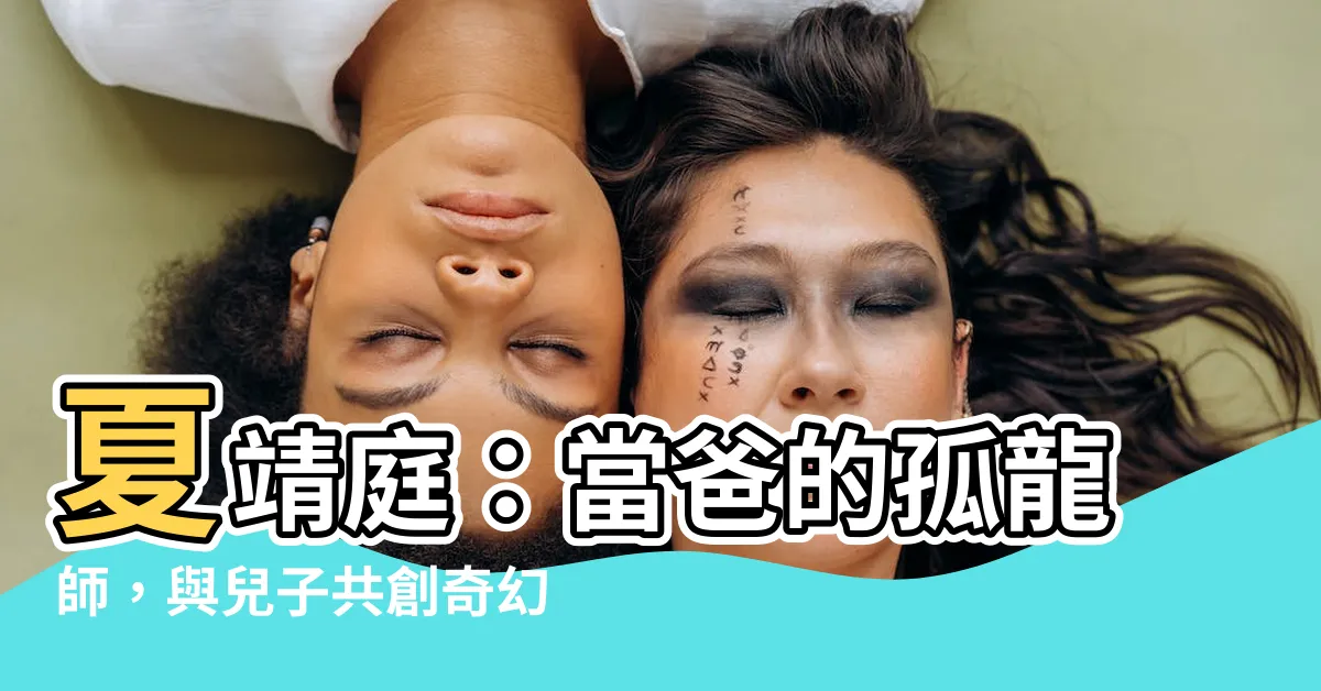 【孤龍師】夏靖庭：當爸的孤龍師，與兒子共創奇幻冒險之夢