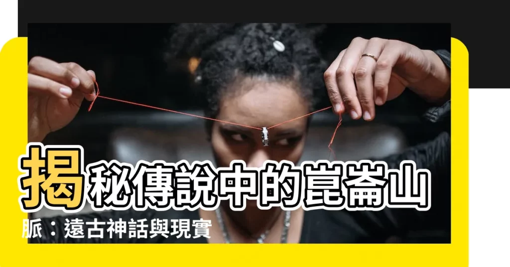 【昆侖山脈】揭秘傳説中的崑崙山脈：遠古神話與現實交織！