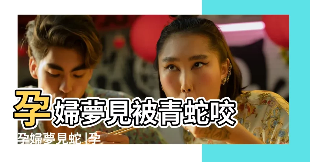 孕婦夢見被青蛇咬 |孕婦夢見蛇 |孕婦夢見青蛇咬自己 |【孕婦夢到青色的蛇咬我】