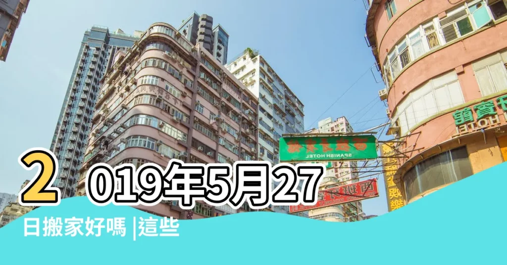 2019年5月27日搬家好嗎 |這些好日子大家搶着搬家 |公元2019年05月27日農曆04月 |【2019年5月27搬家】