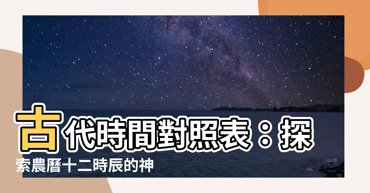 【古代時間對照】古代時間對照表：探索農曆十二時辰的神秘時刻