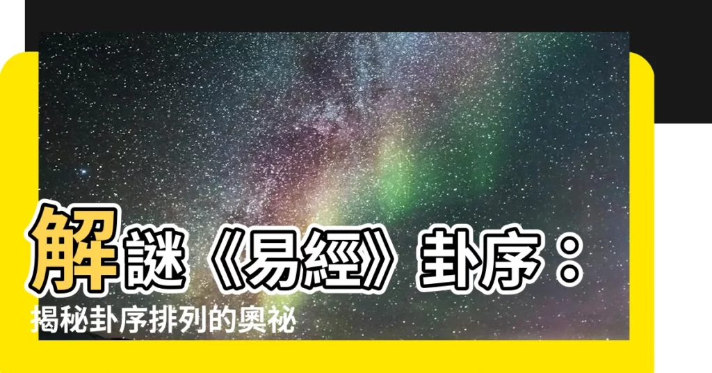【卦序的意義】解謎《易經》卦序：揭秘卦序排列的奧秘！