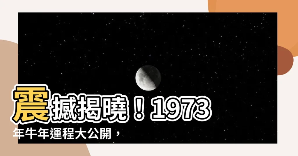 【1973年牛年運程】震撼揭曉！1973年牛年運程大公開，吉凶禍福全解析！