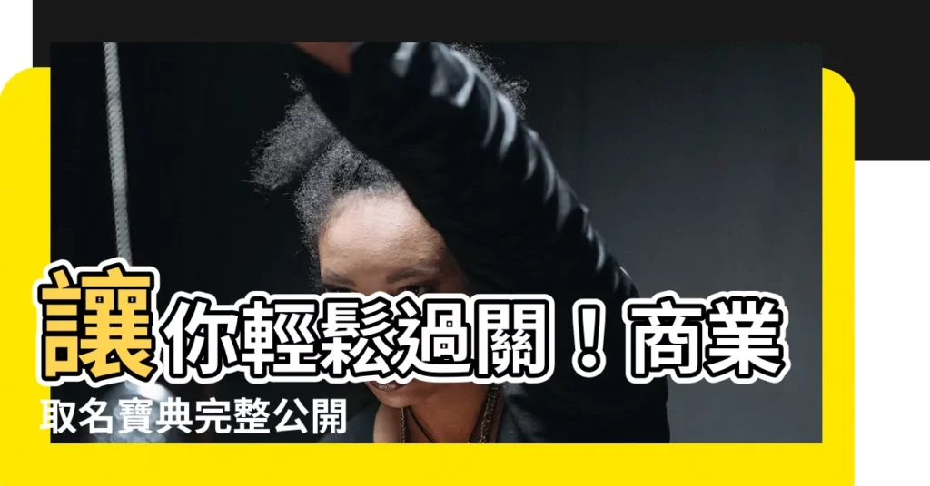 【商業取名】讓你輕鬆過關！商業取名寶典完整公開