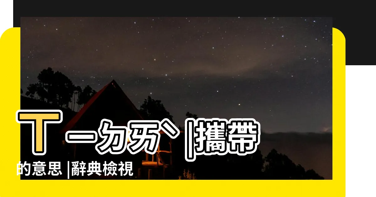 【攜帶意思】ㄒㄧㄉㄞˋ |攜帶的意思 |辭典檢視 |