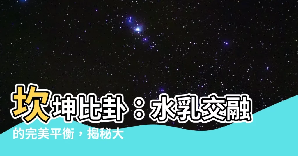 【坎坤卦】坎坤比卦：水乳交融的完美平衡，揭秘大自然的和諧力量