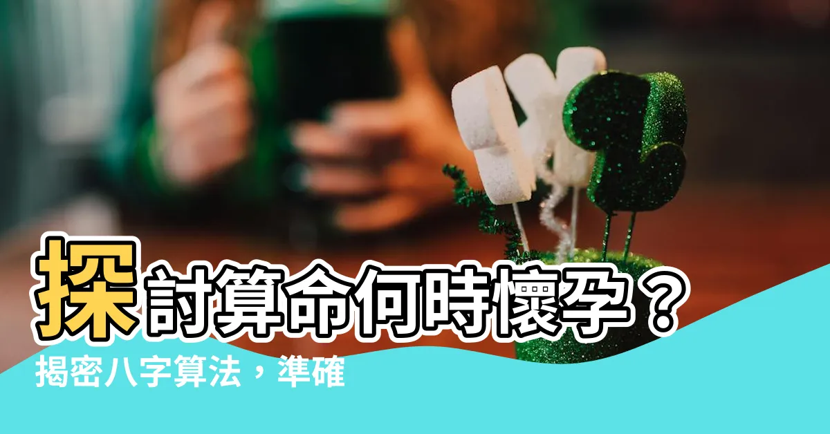 【算命何時懷孕】探討算命何時懷孕？揭密八字算法，準確預測懷孕與生男生女機率