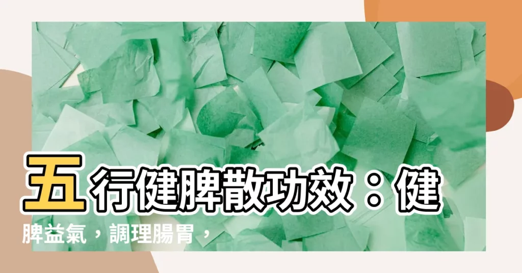 【五行健脾散功效】五行健脾散功效：健脾益氣，調理腸胃，提升免疫