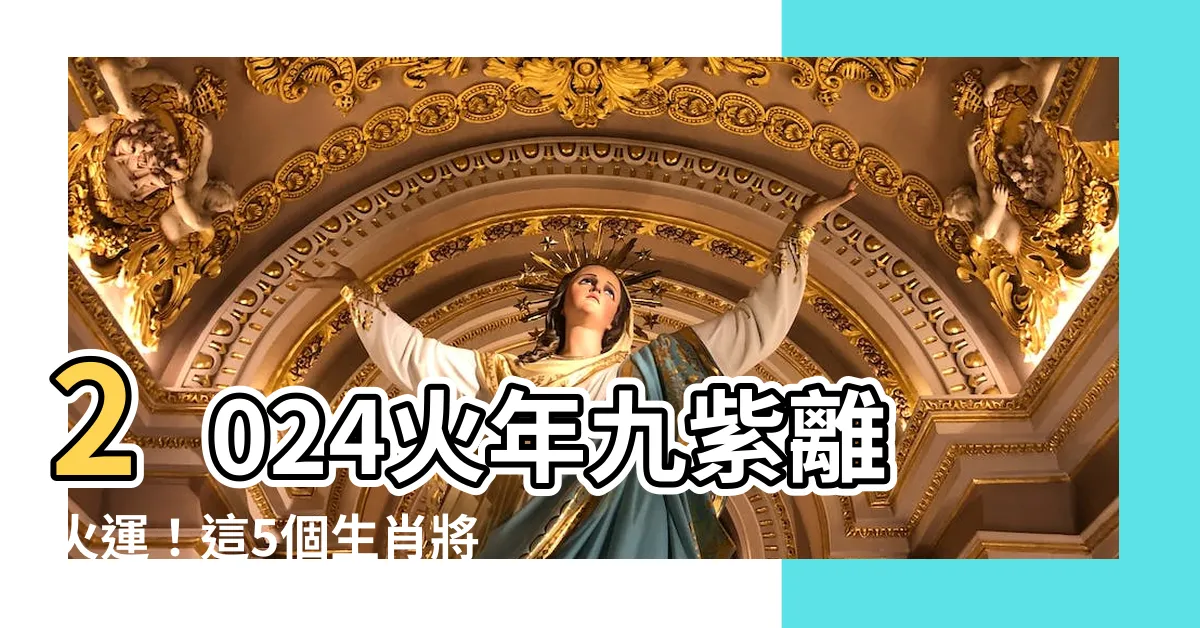 【2024火年】2024火年九紫離火運！這5個生肖將大旺，火熱行業曝光！