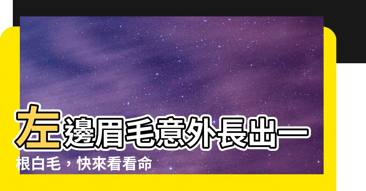【左邊眉毛長白毛】左邊眉毛意外長出一根白毛，快來看看命理寓意吧！