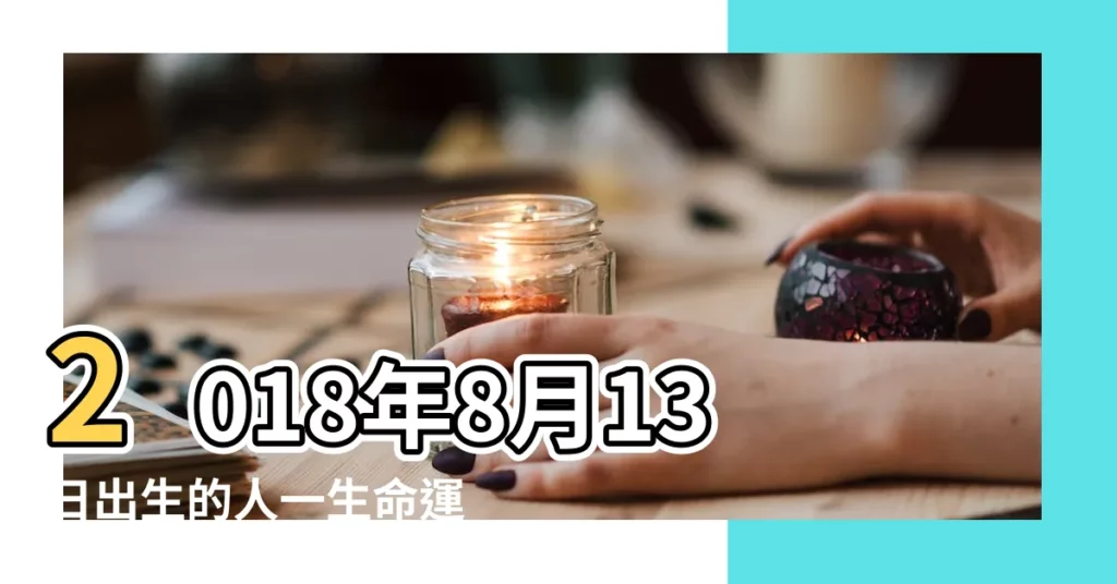 2018年8月13日出生的人一生命運 |農曆2018年8月13日生日算命 |是什麼命 |【2018年8月13出生男孩】