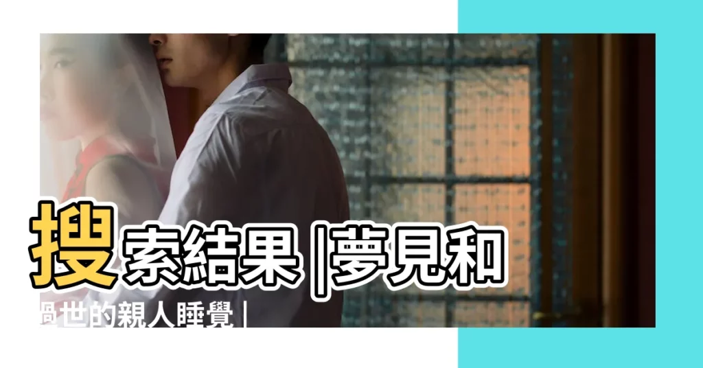 搜索結果 |夢見和過世的親人睡覺 |夢見和死去的親人睡在一起 |【夢見與去世的親人一塊睡覺】