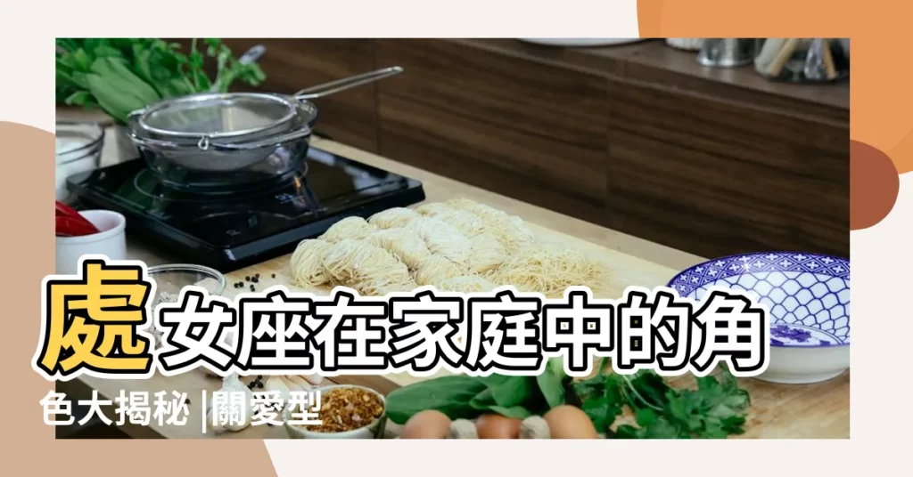 處女座在家庭中的角色大揭秘 |關愛型星座典範 |其實渴望這些關愛 |【關愛處女座】