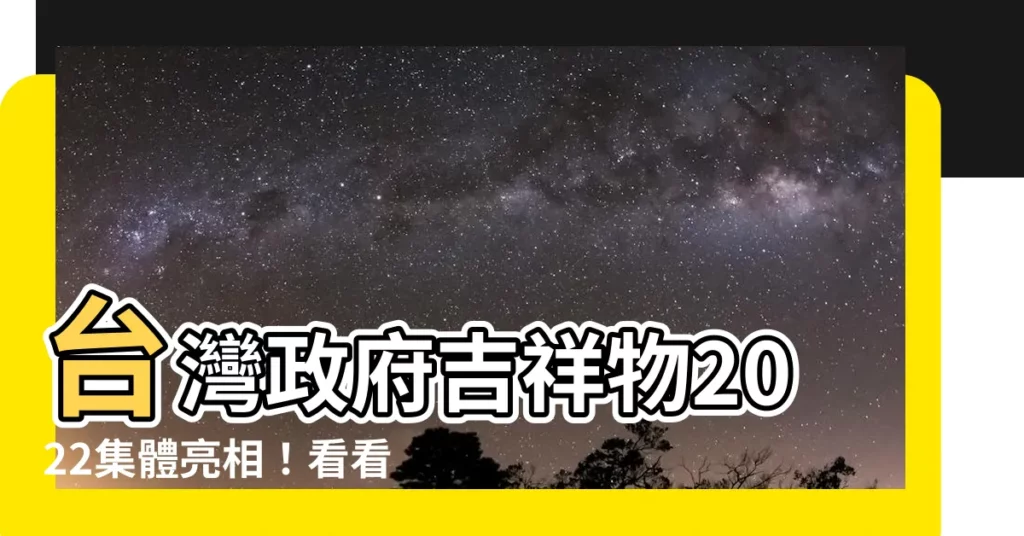 【政府吉祥物2022】台灣政府吉祥物2022集體亮相！看看誰最卡哇伊？