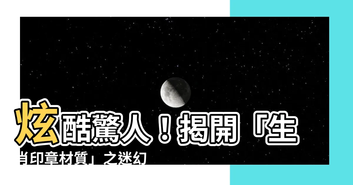 【生肖印章材質】炫酷驚人！揭開「生肖印章材質」之迷幻神秘秘辛！