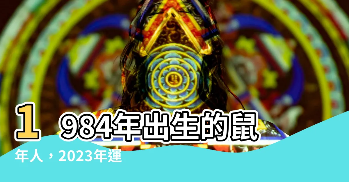 【1984 鼠】1984年出生的鼠年人，2023年運程綻放！