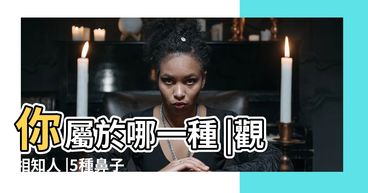 【鼻高面相】你屬於哪一種 |觀相知人 |5種鼻子看命運這種鼻型富貴正直 |
