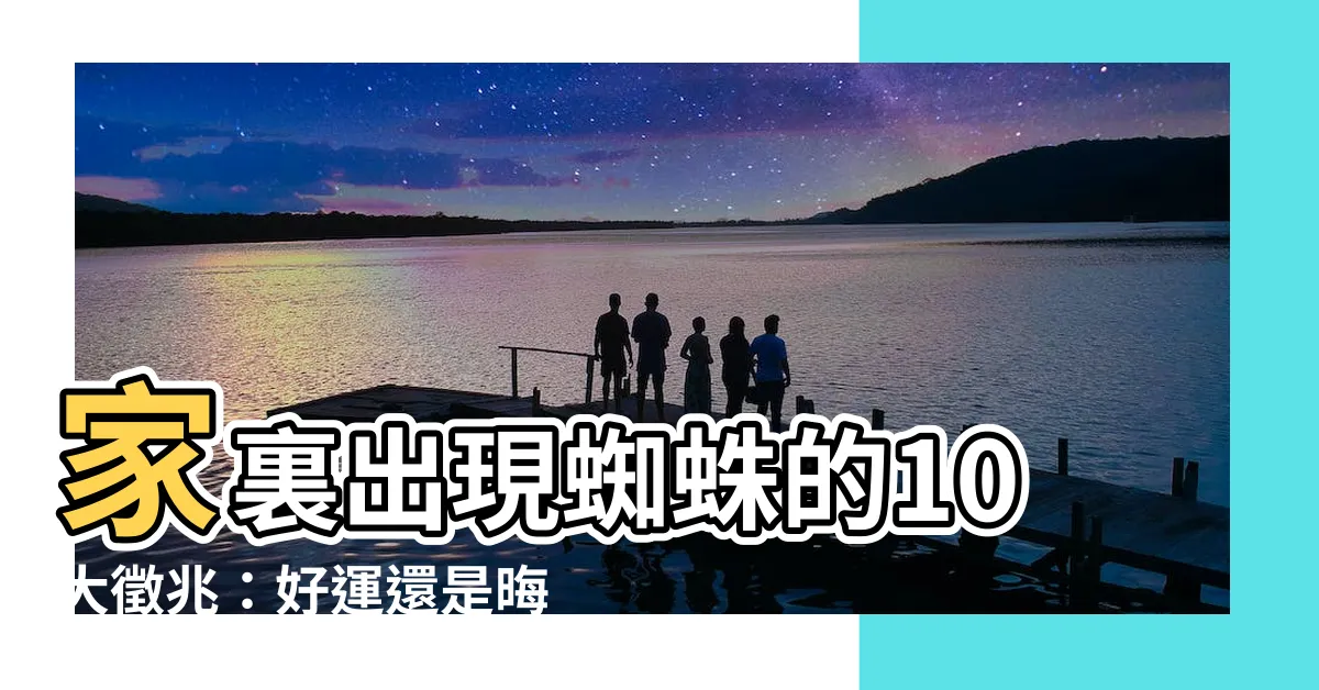 【蜘蛛進家】家裏出現蜘蛛的10大徵兆：好運還是晦氣？