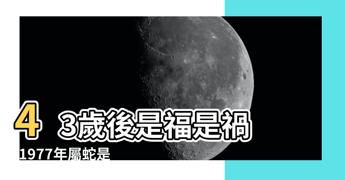 【1977 蛇 五行】43歲後是福是禍 |1977年屬蛇是什麼命五行屬什麼 |77年出生五行屬什麼 |