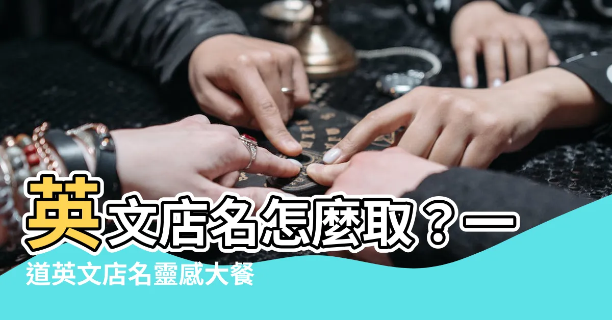 【英文店名】英文店名怎麼取？一道英文店名靈感大餐！