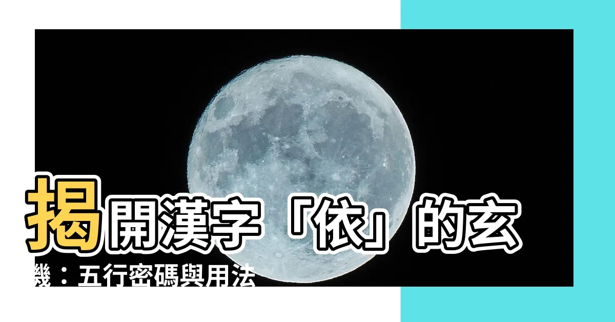 【依 五行】揭開漢字「依」的玄機：五行密碼與用法詳解