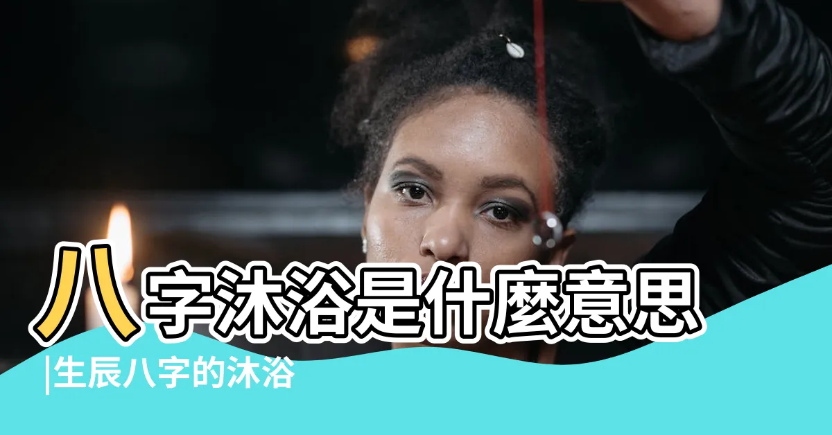 【八字 沐浴】八字沐浴是什麼意思 |生辰八字的沐浴是什麼意思 |八字中的沐浴是什麼 |