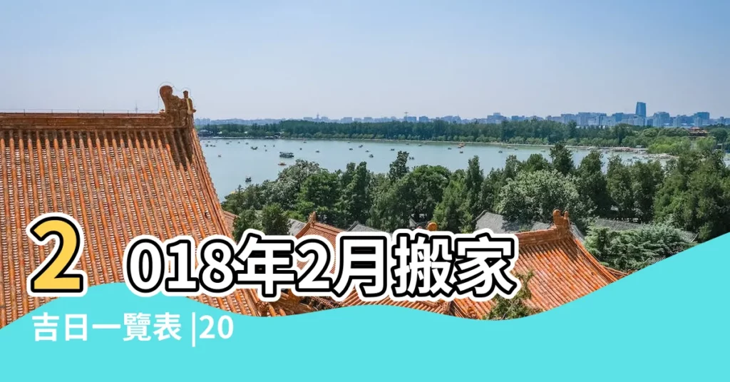 2018年2月搬家吉日一覽表 |2018年2月5日適合搬家嗎 |求2018年2月適合公司搬家的日子和時辰 |【2018 2月1號能搬家嗎】