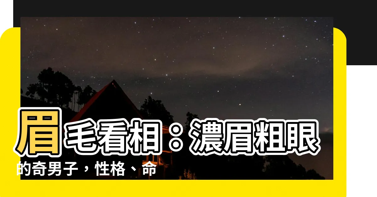 【眉粗男人】眉毛看相：濃眉粗眼的奇男子，性格、命運全揭秘！
