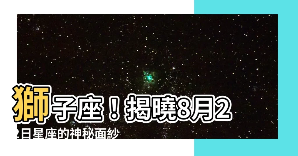 【8月22 星座】獅子座！揭曉8月22日星座的神秘面紗
