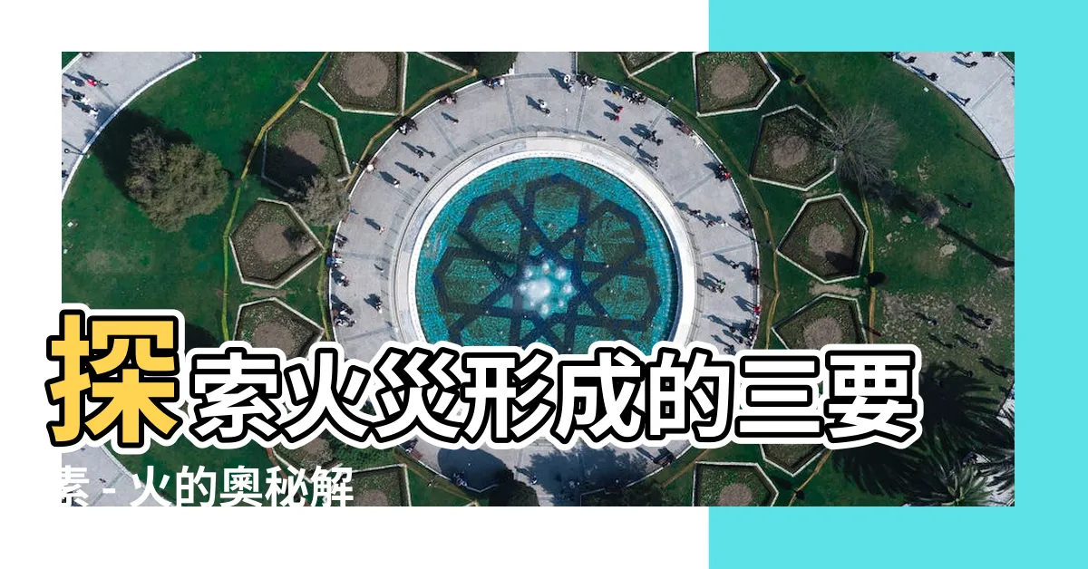 【火災形成三要素】探索火災形成的三要素 - 火的奧秘解開