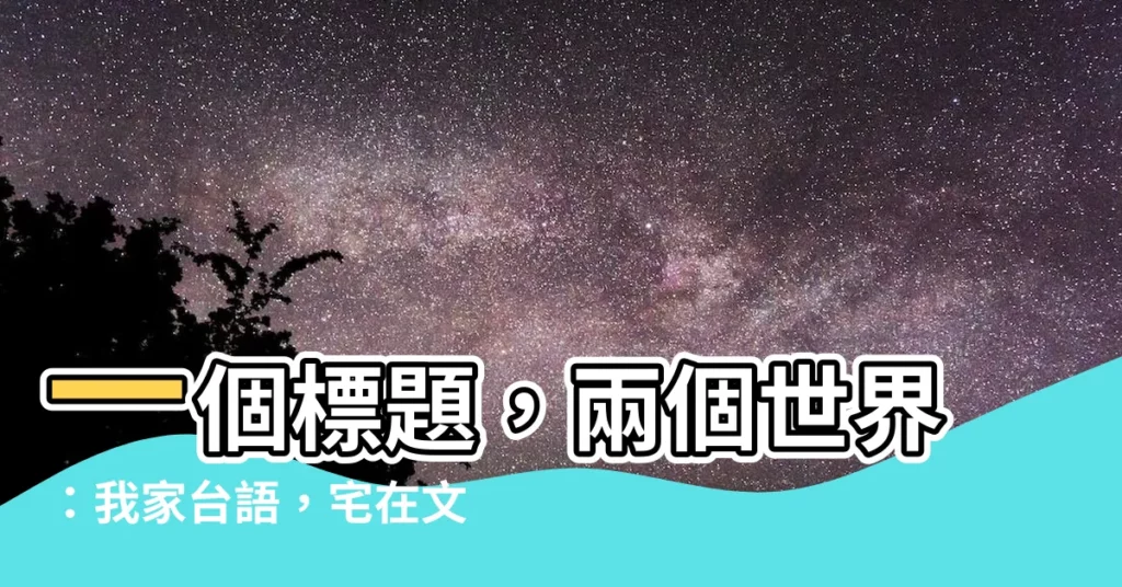 【我家台語】一個標題，兩個世界：我家台語，宅在文化裡