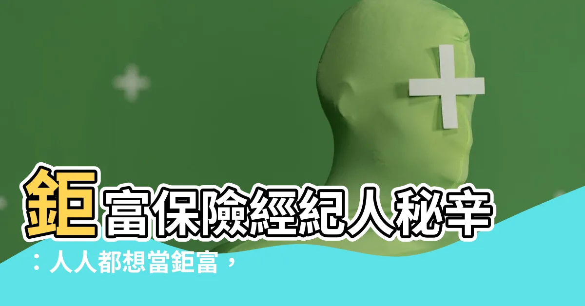 【鉅富】鉅富保險經紀人秘辛：人人都想當鉅富，就靠這個內幕消息！
