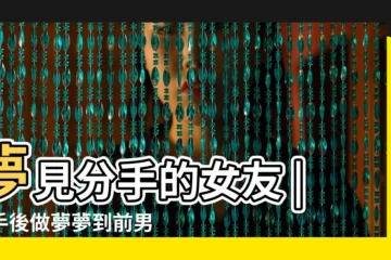 【夢見已分手的外出回來了】夢見分手的女友 |分手後做夢夢到前男友 |周公解夢 |