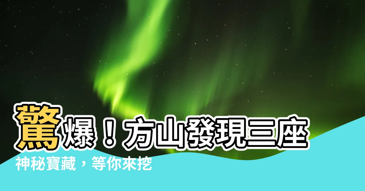 【方山】驚爆！方山發現三座神秘寶藏，等你來挖掘！