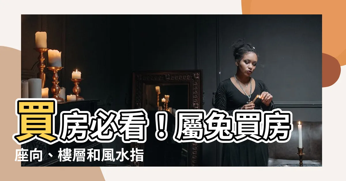 【屬兔買房座向】買房必看！屬兔買房座向、樓層和風水指南，旺運又招財！