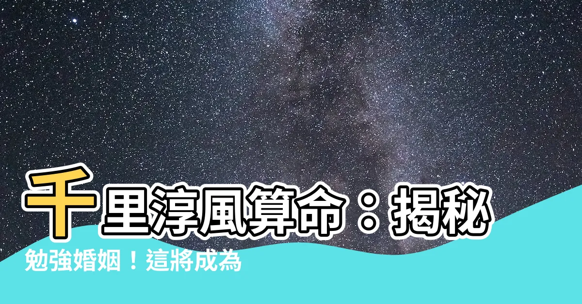 【千里淳風算命】千里淳風算命：揭秘勉強婚姻！這將成為你苦難的開端